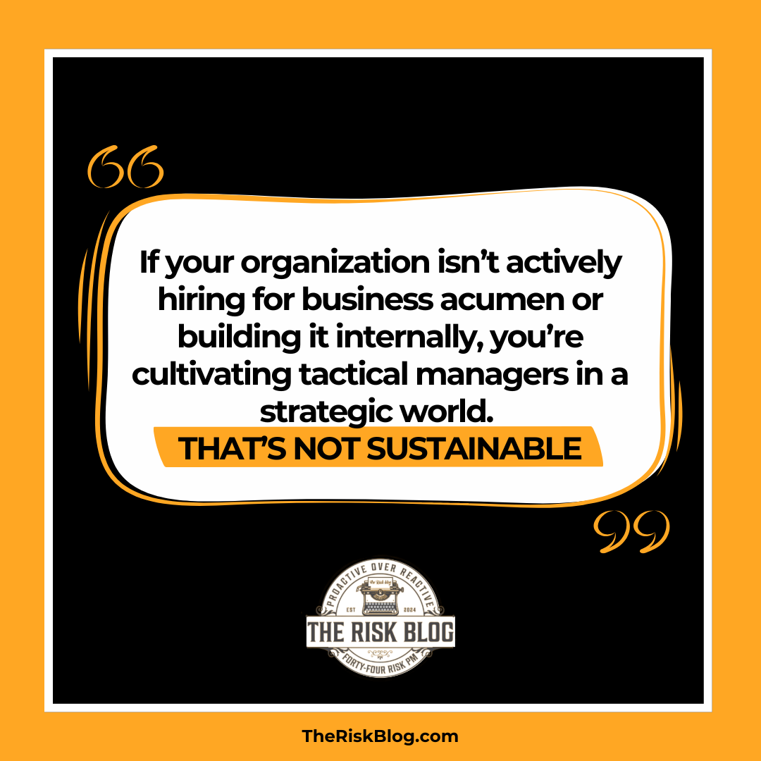 If your organization isn’t actively hiring for business acumen or building it internally, you’re cultivating tactical managers in a strategic world. That’s not sustainable.